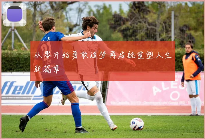 从零开始勇敢追梦再启航重塑人生新篇章