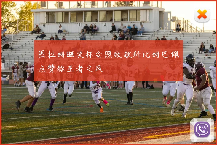 图拉姆晒奖杯合照致敬科比姆巴佩点赞称王者之风