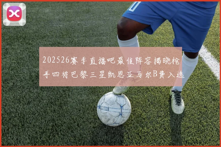 202526赛季直播吧最佳阵容揭晓枪手四将巴黎三星凯恩亚马尔B费入选